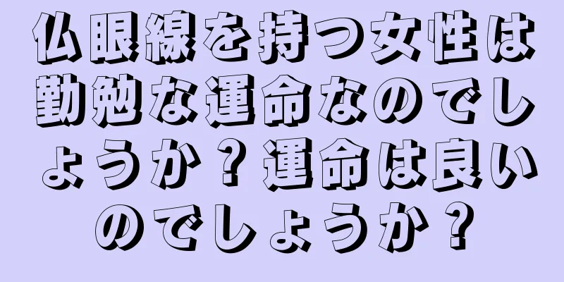 仏眼線を持つ女性は勤勉な運命なのでしょうか？運命は良いのでしょうか？