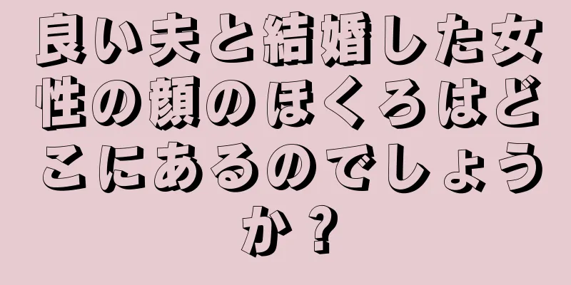 良い夫と結婚した女性の顔のほくろはどこにあるのでしょうか？