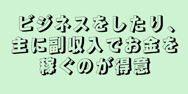 ビジネスをしたり、主に副収入でお金を稼ぐのが得意