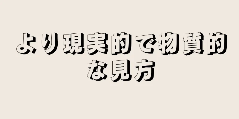 より現実的で物質的な見方