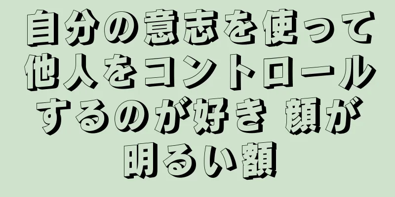 自分の意志を使って他人をコントロールするのが好き 顔が明るい額