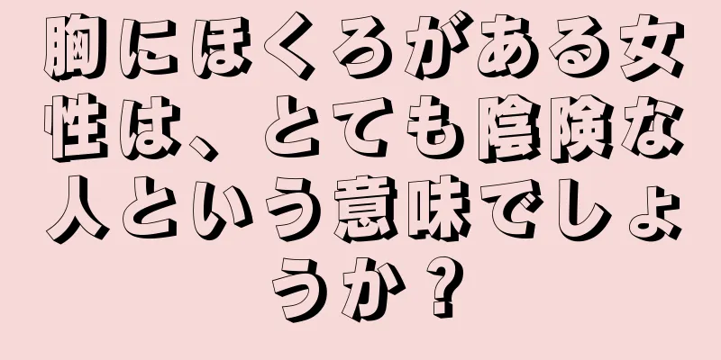 胸にほくろがある女性は、とても陰険な人という意味でしょうか？