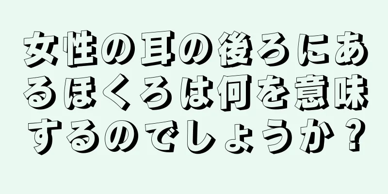 女性の耳の後ろにあるほくろは何を意味するのでしょうか？