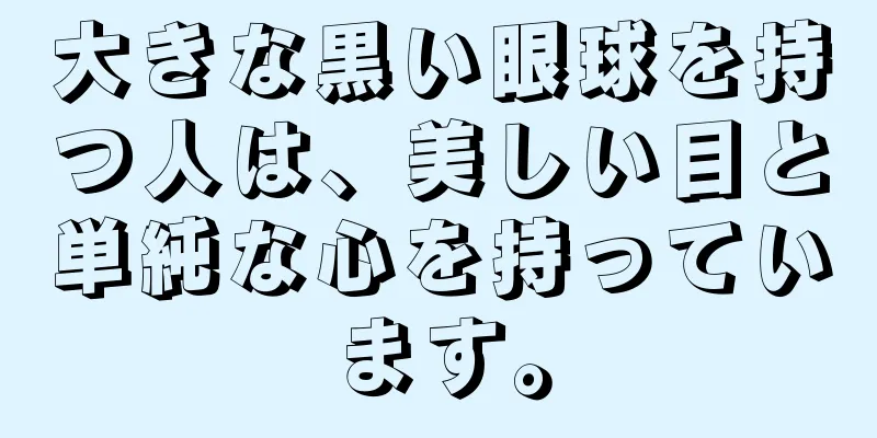 大きな黒い眼球を持つ人は、美しい目と単純な心を持っています。