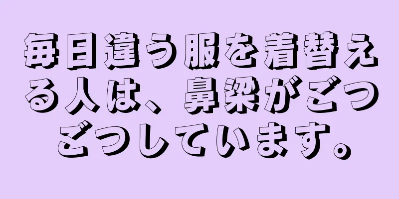 毎日違う服を着替える人は、鼻梁がごつごつしています。