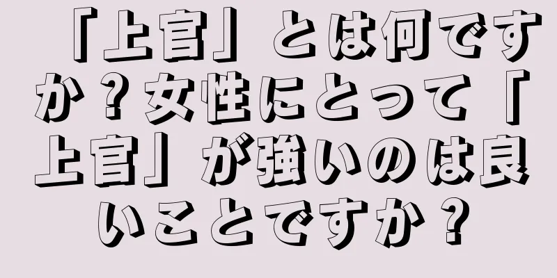 「上官」とは何ですか？女性にとって「上官」が強いのは良いことですか？