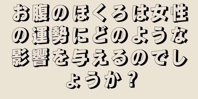 お腹のほくろは女性の運勢にどのような影響を与えるのでしょうか？