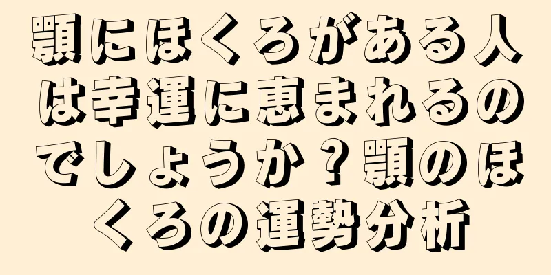 顎にほくろがある人は幸運に恵まれるのでしょうか？顎のほくろの運勢分析