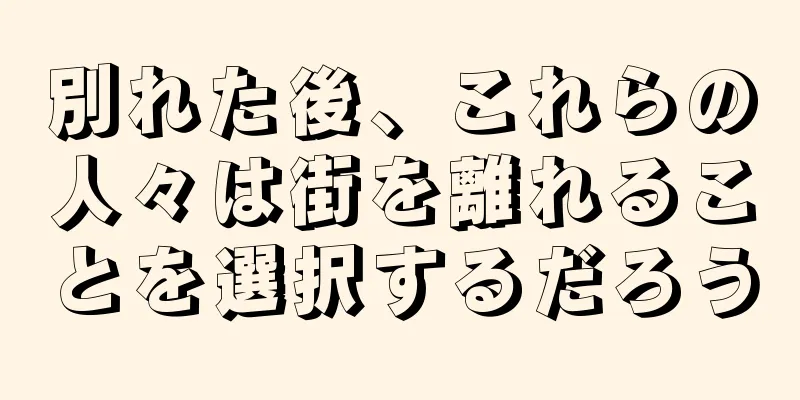 別れた後、これらの人々は街を離れることを選択するだろう