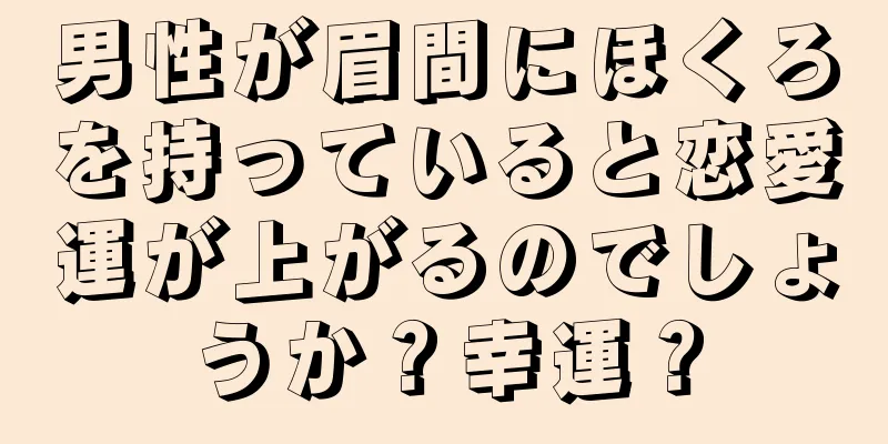 男性が眉間にほくろを持っていると恋愛運が上がるのでしょうか？幸運？