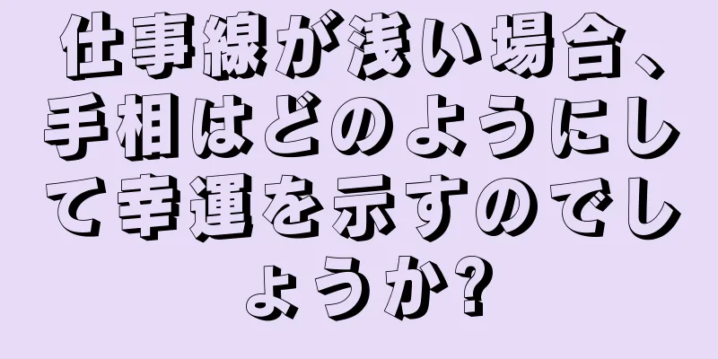 仕事線が浅い場合、手相はどのようにして幸運を示すのでしょうか?