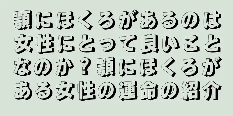 顎にほくろがあるのは女性にとって良いことなのか？顎にほくろがある女性の運命の紹介