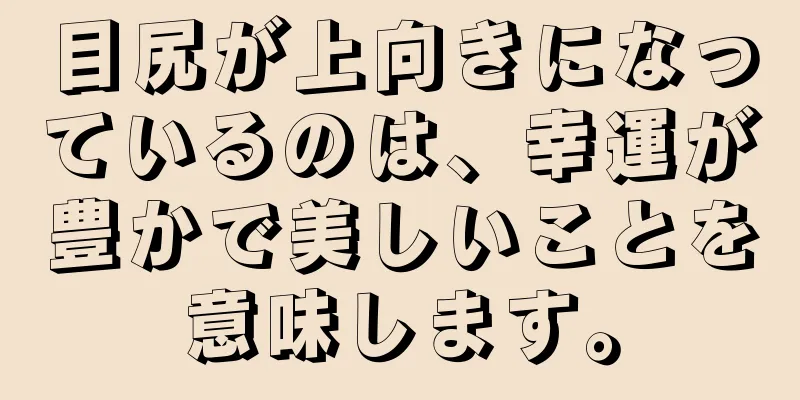 目尻が上向きになっているのは、幸運が豊かで美しいことを意味します。