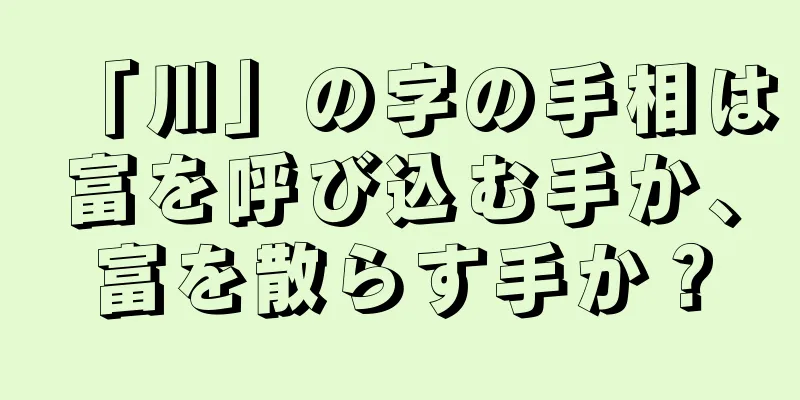 「川」の字の手相は富を呼び込む手か、富を散らす手か？