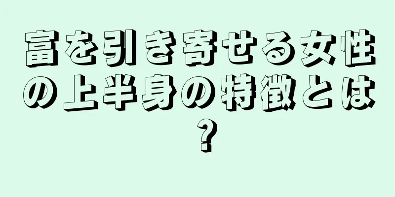 富を引き寄せる女性の上半身の特徴とは？