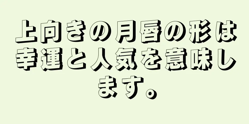 上向きの月唇の形は幸運と人気を意味します。