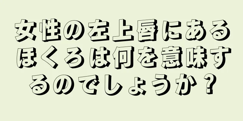 女性の左上唇にあるほくろは何を意味するのでしょうか？