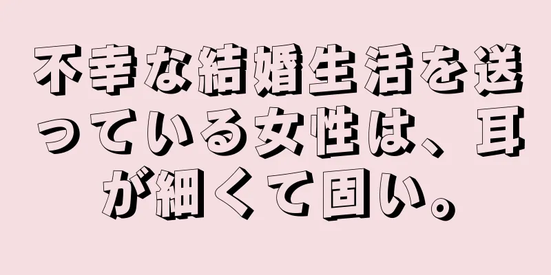 不幸な結婚生活を送っている女性は、耳が細くて固い。