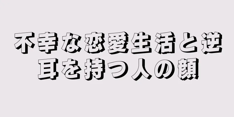 不幸な恋愛生活と逆耳を持つ人の顔