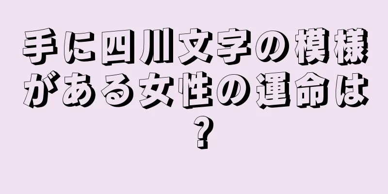 手に四川文字の模様がある女性の運命は？