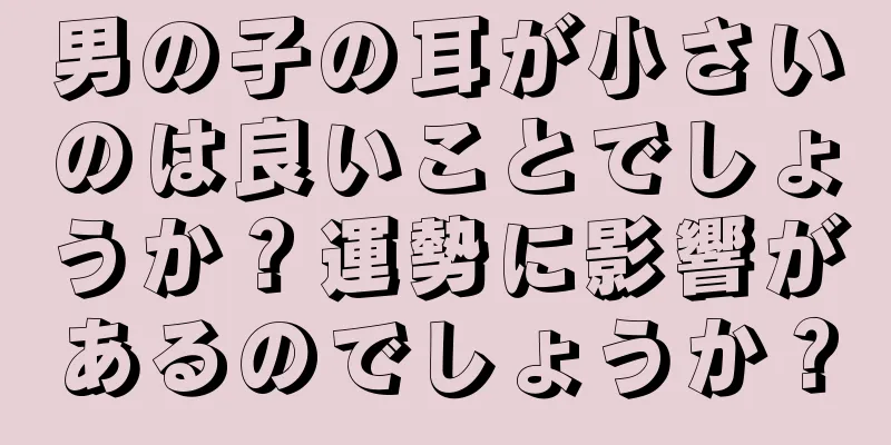 男の子の耳が小さいのは良いことでしょうか？運勢に影響があるのでしょうか？