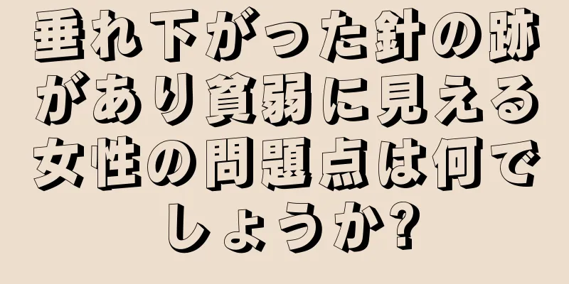 垂れ下がった針の跡があり貧弱に見える女性の問題点は何でしょうか?