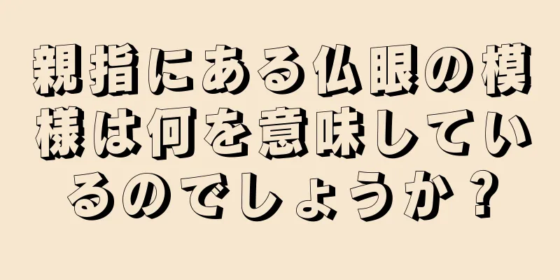 親指にある仏眼の模様は何を意味しているのでしょうか？