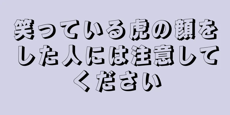 笑っている虎の顔をした人には注意してください