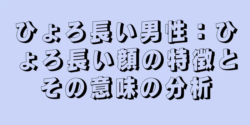 ひょろ長い男性：ひょろ長い顔の特徴とその意味の分析