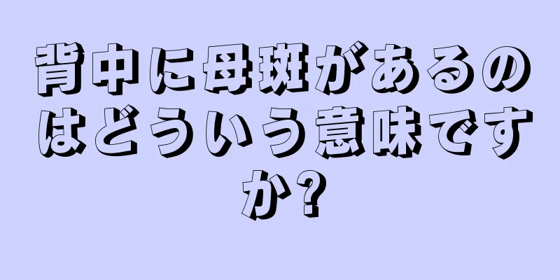 背中に母斑があるのはどういう意味ですか?