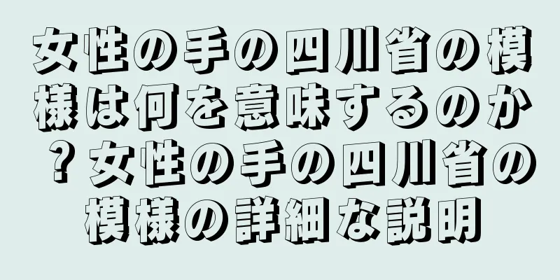 女性の手の四川省の模様は何を意味するのか？女性の手の四川省の模様の詳細な説明