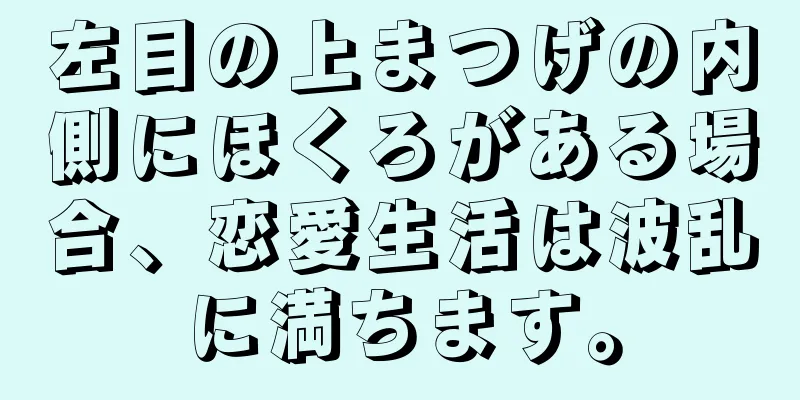 左目の上まつげの内側にほくろがある場合、恋愛生活は波乱に満ちます。