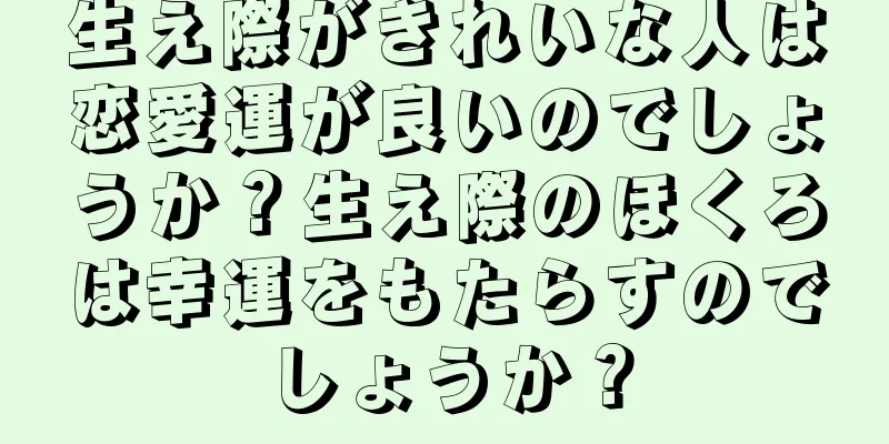 生え際がきれいな人は恋愛運が良いのでしょうか？生え際のほくろは幸運をもたらすのでしょうか？