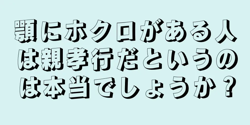 顎にホクロがある人は親孝行だというのは本当でしょうか？