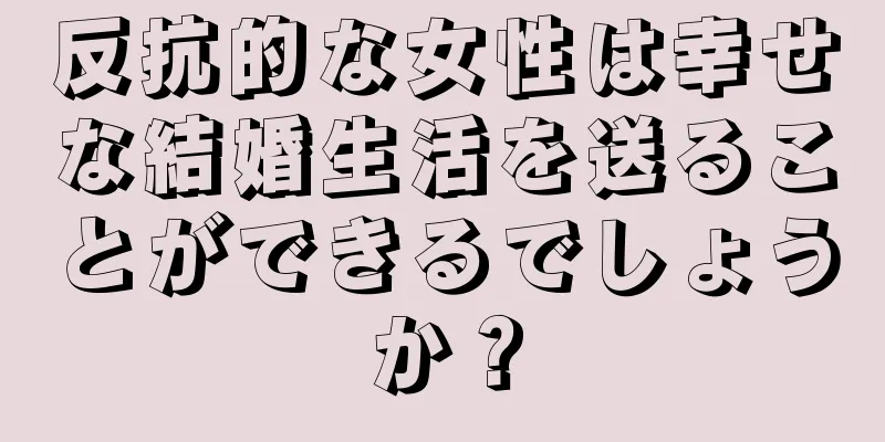 反抗的な女性は幸せな結婚生活を送ることができるでしょうか？