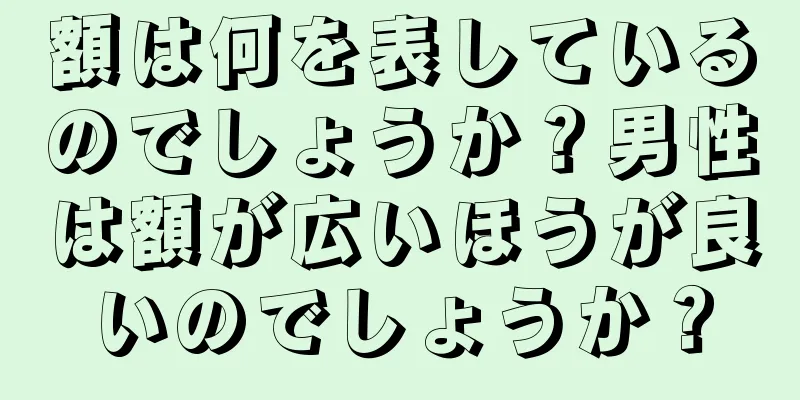 額は何を表しているのでしょうか？男性は額が広いほうが良いのでしょうか？