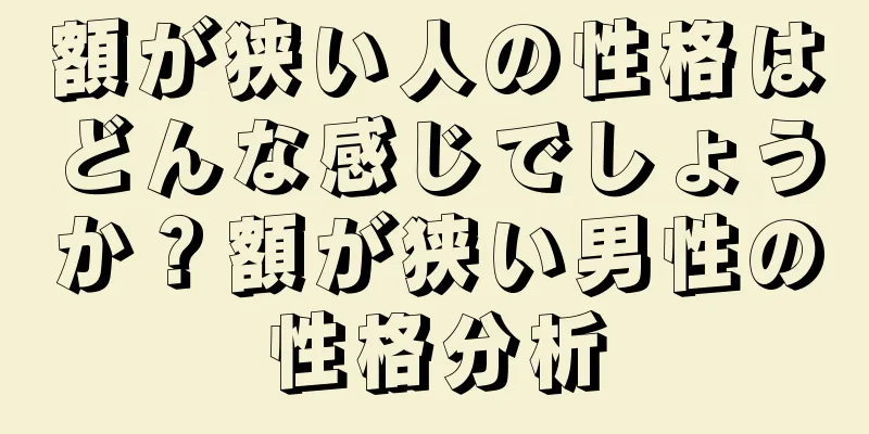 額が狭い人の性格はどんな感じでしょうか？額が狭い男性の性格分析