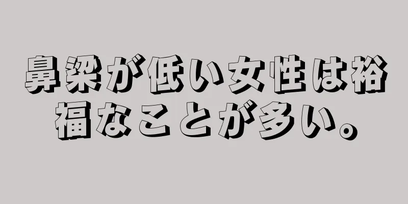 鼻梁が低い女性は裕福なことが多い。