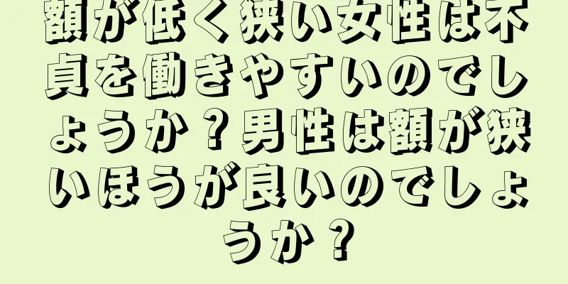 額が低く狭い女性は不貞を働きやすいのでしょうか？男性は額が狭いほうが良いのでしょうか？