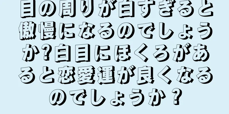 目の周りが白すぎると傲慢になるのでしょうか?白目にほくろがあると恋愛運が良くなるのでしょうか？