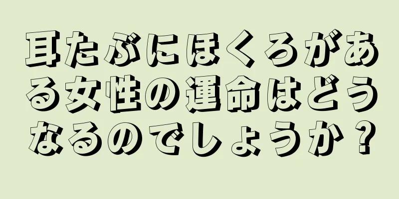 耳たぶにほくろがある女性の運命はどうなるのでしょうか？