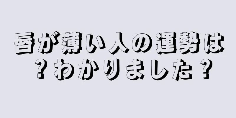 唇が薄い人の運勢は？わかりました？