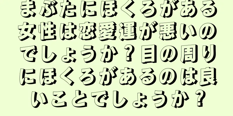 まぶたにほくろがある女性は恋愛運が悪いのでしょうか？目の周りにほくろがあるのは良いことでしょうか？