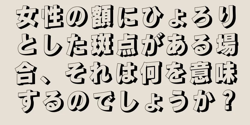 女性の額にひょろりとした斑点がある場合、それは何を意味するのでしょうか？