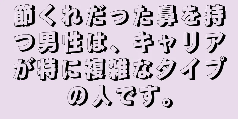 節くれだった鼻を持つ男性は、キャリアが特に複雑なタイプの人です。