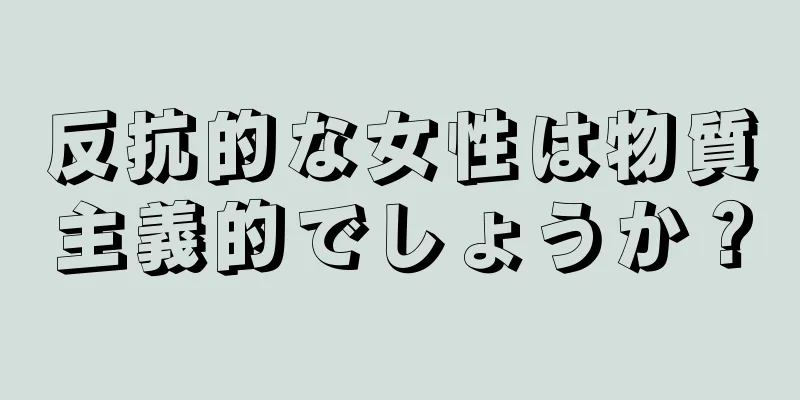 反抗的な女性は物質主義的でしょうか？