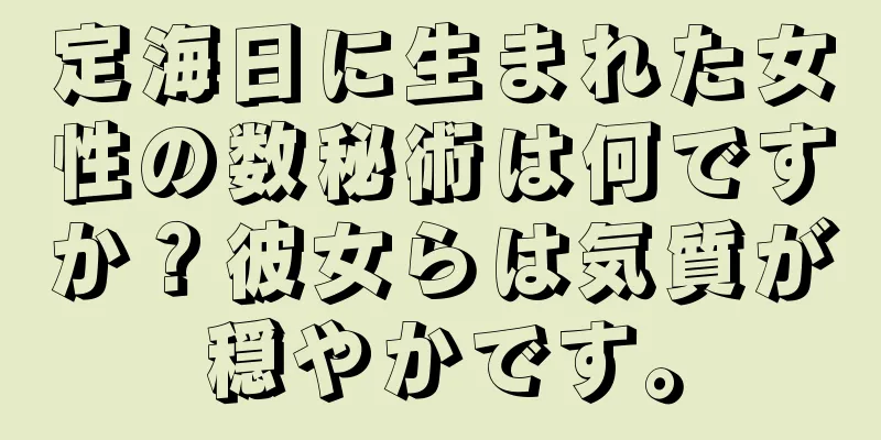 定海日に生まれた女性の数秘術は何ですか？彼女らは気質が穏やかです。
