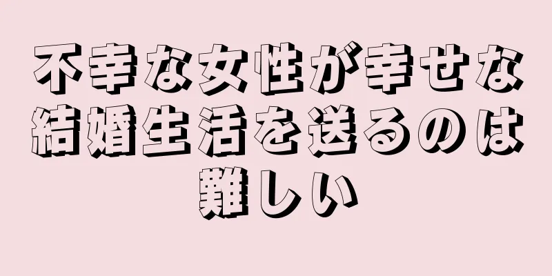 不幸な女性が幸せな結婚生活を送るのは難しい