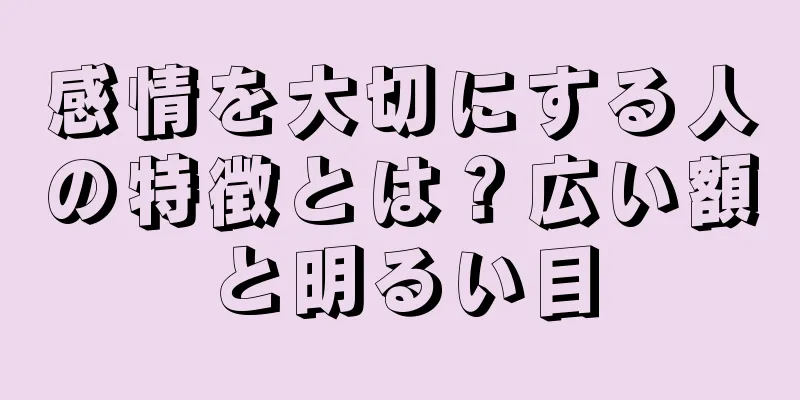 感情を大切にする人の特徴とは？広い額と明るい目