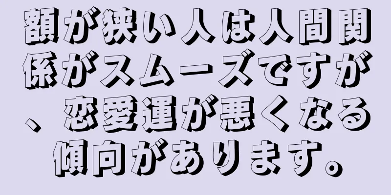 額が狭い人は人間関係がスムーズですが、恋愛運が悪くなる傾向があります。